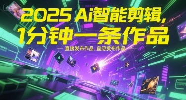 2025Ai智能剪辑，不需要剪辑，直接发布作品，自动剪辑，1分钟一条作品-网创资源站
