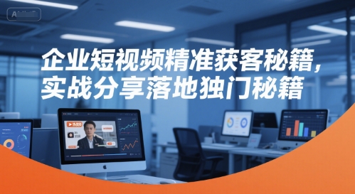 企业短视频精准获客秘籍，实战分享落地独门秘籍-网创资源站