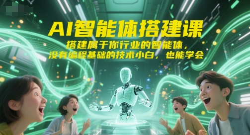 AI智能体搭建课，搭建属于你行业的智能体，没有编程基础的技术小白，也能学会-网创资源站