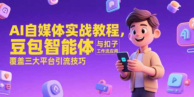 AI自媒体实战教程，豆包智能体与扣子工作流应用，覆盖三大平台引流技巧-网创资源站