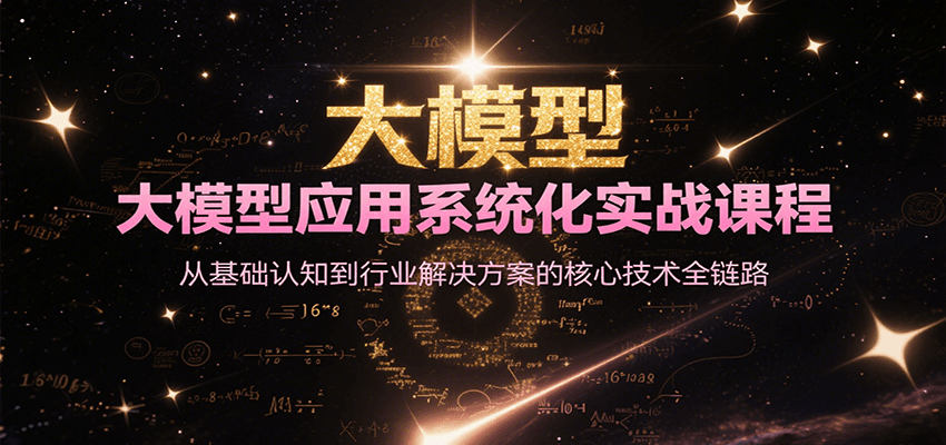 大模型应用系统化实战课程，从基础认知到行业解决方案的核心技术全链路-网创资源站