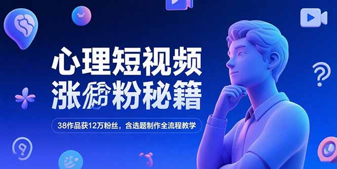 心理短视频涨粉秘籍，38作品获12万粉丝，含选题制作全流程教学-网创资源站