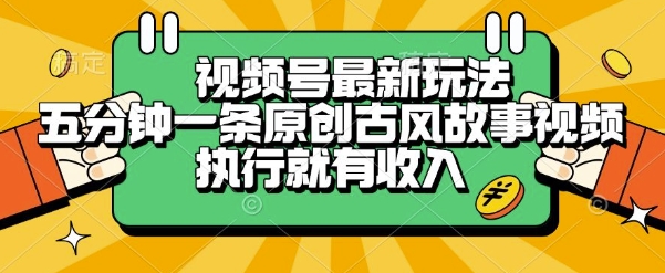 视频号最新玩法，五分钟一条原创古风故事类视频执行就有收入【揭秘】-网创资源站