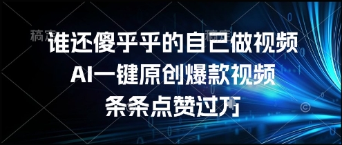 谁还傻乎乎的自己做视频？AI一键原创爆款视频，条条点赞过万，简单方便，好操作【揭秘】-网创资源站