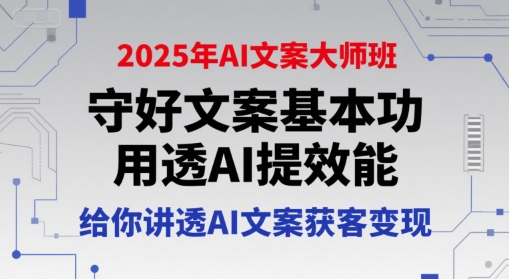 2025年AI文案大师班，守好文案基本功，用透AI提效能，给你讲透AI文案获客变现-网创资源站