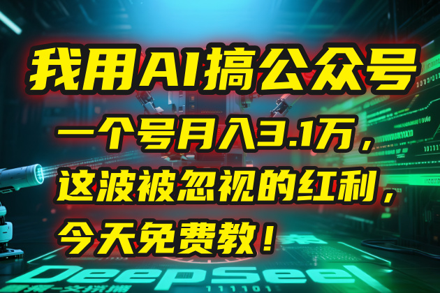 我用AI搞公众号，一个号月入3.1万，这波被忽视的红利，今天免费教！-网创资源站