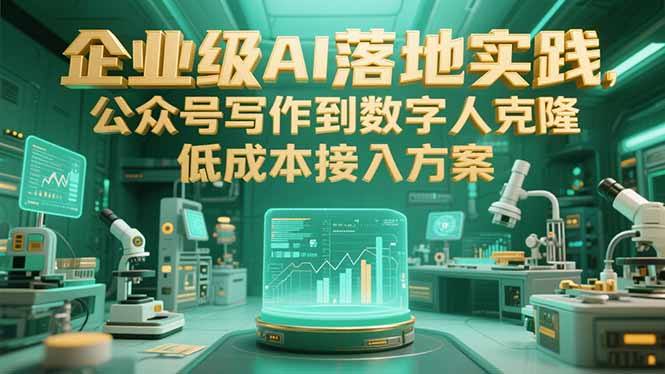 企业级AI落地实践，公众号写作到数字人克隆，低成本接入方案-网创资源站