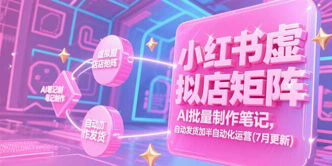 小红书虚拟店矩阵，AI批量制作笔记，自动发货加半自动化运营(7月更新-网创资源站