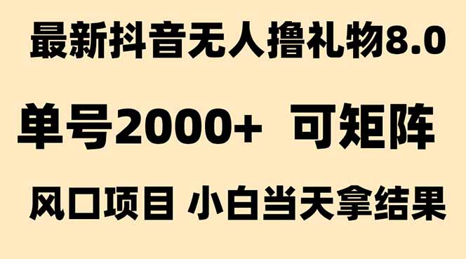 抖音无人撸礼物8.0玩法 全新风口 见效果快 全无人 单号当天产出2000+-网创资源站