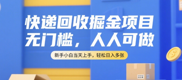 快递回收掘金项目，无门槛，人人可做，新手小白当天上手，轻松日入多张【揭秘】-网创资源站