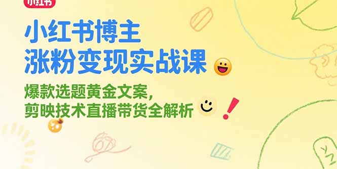 小红书博主涨粉变现实战课，爆款选题黄金文案，剪映技术直播带货全解析-网创资源站