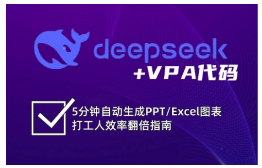deepseek+VPA代码，5分钟自动生成PPT/Excel图表打工人效率翻倍指南(更新7月)-网创资源站