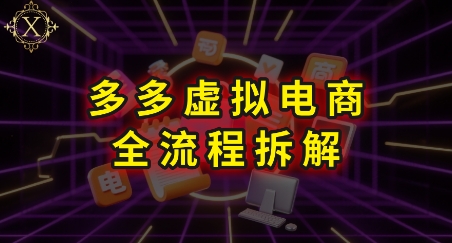 拼多多虚拟电商全流程拆解，深度学习每一个环节，看完即可上手实操-网创资源站