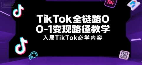 TikTok全链路0-1变现路径教学，入局TikTok必学内容-网创资源站