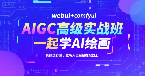 AIGC高级实战班，webui+comfyui，一起学AI绘画，别抱怨行情，聪明人已经站在风口上-网创资源站