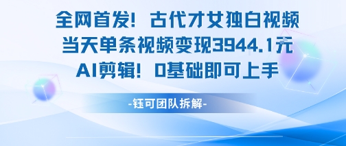 全网首发！古代才女独白视频，当天单条视频变现1k，AI剪辑0基础即可上手-网创资源站
