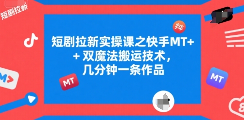 短剧拉新实操课之快手MT+双魔法搬运技术，几分钟一条作品-网创资源站