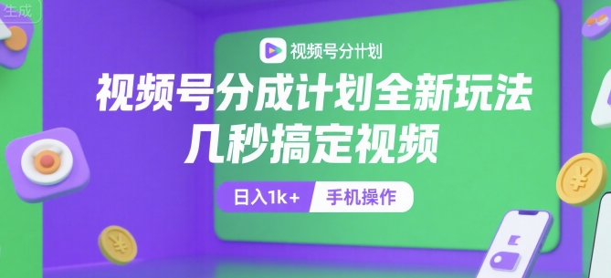 视频号分成计划全新玩法，几秒搞定视频，日入1k+，手机操作【揭秘】-网创资源站