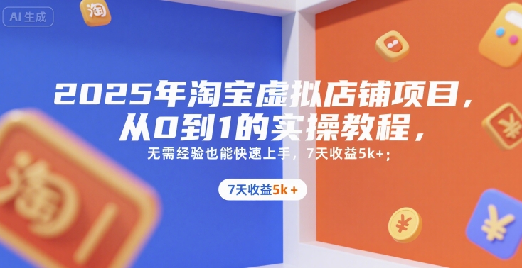 2025年淘宝虚拟店铺项目，从0到1的实操教程，无需经验也能快速上手，7天收益5k+-网创资源站