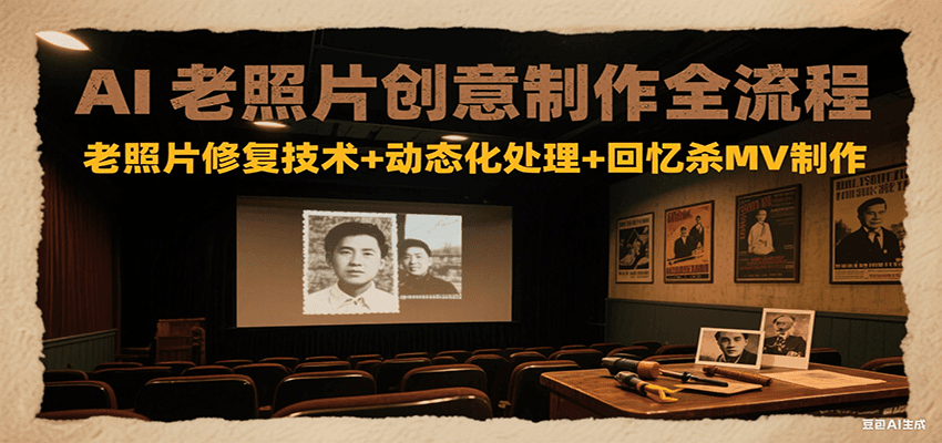 AI老照片创意制作全流程：老照片修复技术+动态化处理+回忆杀MV制作-网创资源站