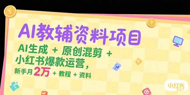 AI教辅资料项目，AI生成+原创混剪+小红书爆款运营，新手月入2万+教程+资料-网创资源站