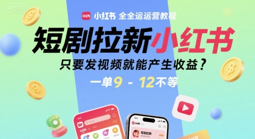 短剧拉新小红书全运营教程，只要发视频就能产生收益，一单9-12不等-网创资源站