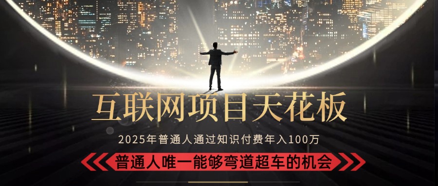 2025“互联网项目天花板”：不做韭菜，做镰刀！“月入 10W+ 普通人弯道…-网创资源站