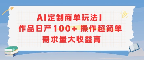 AI定制商单玩法，作品日产100+操作超简单，需求量大收益高-网创资源站