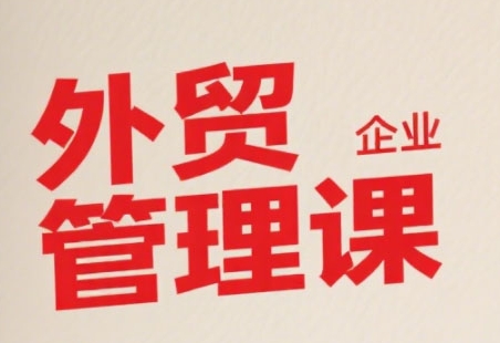 中小外贸企业管理课，系统性强，直击痛点，助企业全面提升管理智慧-网创资源站