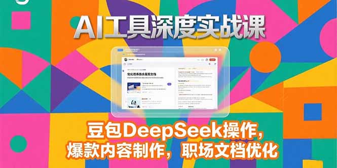 2025AI工具深度实战课，豆包DeepSeek操作，爆款内容制作，职场文档优化-网创资源站