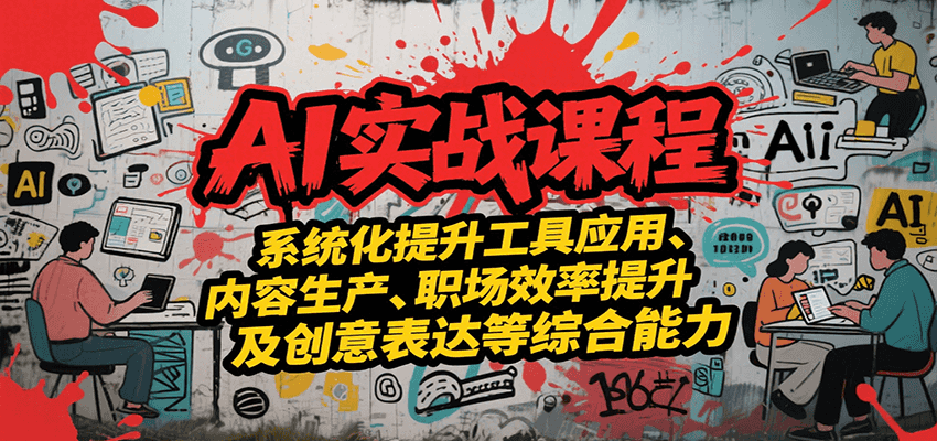 AI实战系统课程，提升工具应用、内容生产、职场效率提升及创意表达等综合能力-网创资源站
