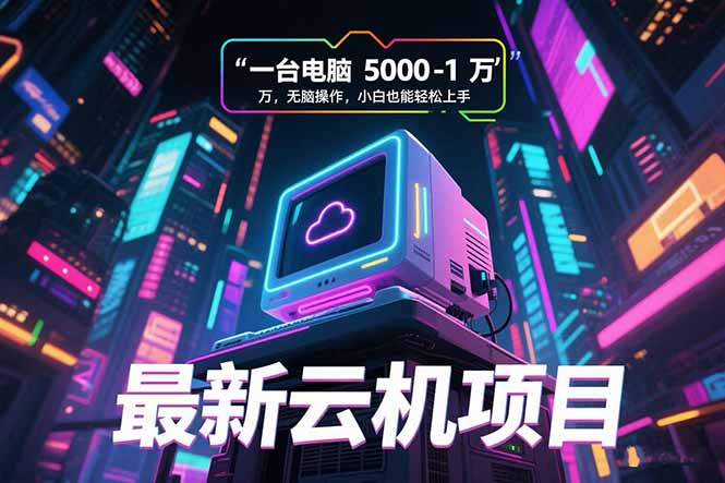 最新云机项目 一台电脑5000到10000 无脑操作小白也能轻松上手-网创资源站