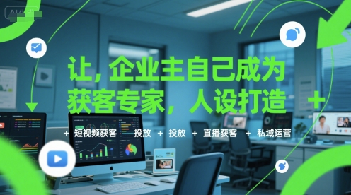 让企业主自己成为获客专家，人设打造+短视频获客+投放+直播获客+私域运营-网创资源站