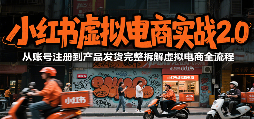 小红书虚拟电商实战2.0，从账号注册到产品发货完整拆解虚拟电商全流程-网创资源站