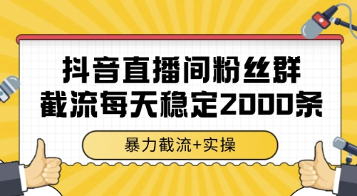 抖音直播间粉丝群截流，稳定采集数据全行业通用 2000条数据一天【揭秘】-网创资源站
