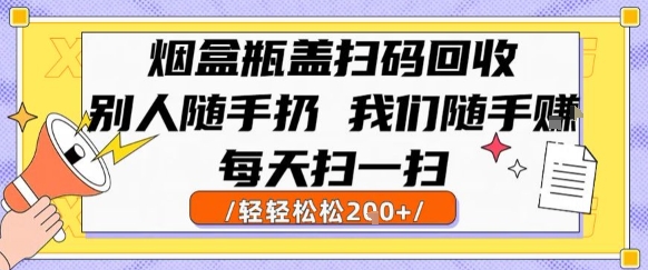 烟盒瓶盖扫码回收，别人随手扔 我们随手挣，闷声发大财，每天扫一扫，轻轻松松2张【揭秘】-网创资源站