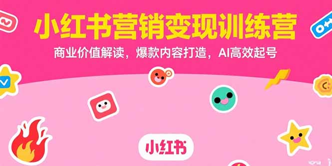 小红书营销变现训练营，商业价值解读，爆款内容打造，AI高效起号-网创资源站