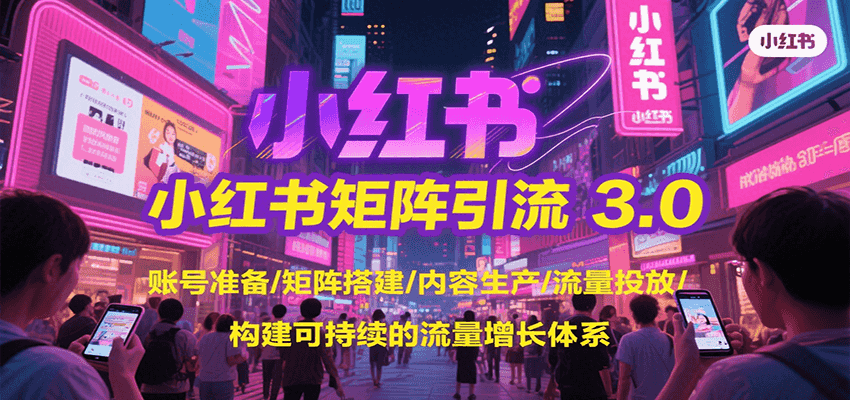 小红书矩阵引流3.0，账号准备/矩阵搭建/内容生产/流量投放/构建可持续的流量增长体系-网创资源站
