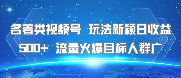 名著类视频号 玩法新颖日收益500+ 流量火爆目标人群广-网创资源站