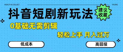 抖音短剧拉新新玩法，0基础无需剪辑，简单上手，轻松月入过W-网创资源站