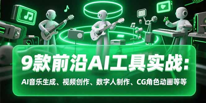 9款前沿AI工具实战课：AI音乐生成、视频创作、数字人制作、CG角色动画等等-网创资源站