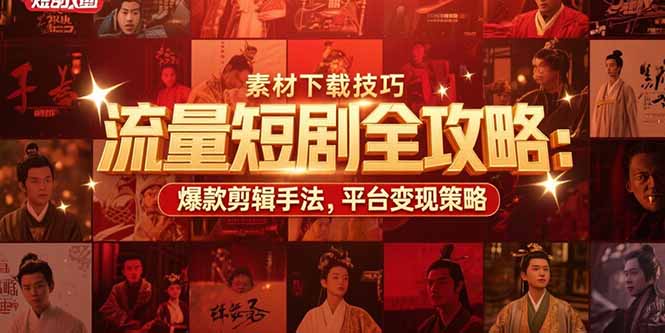 流量短剧全攻略：素材下载技巧，爆款剪辑手法，平台变现策略-网创资源站