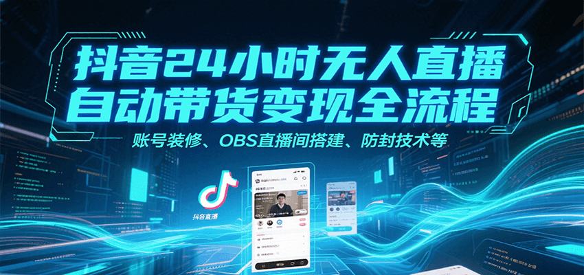 抖音24小时无人直播自动带货变现全流程，账号装修、OBS直播间搭建、防封技术等-网创资源站
