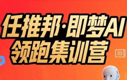 任推邦·即梦AI领跑集训营，低粉号冷启动，单条视频变现1.2W实操-网创资源站