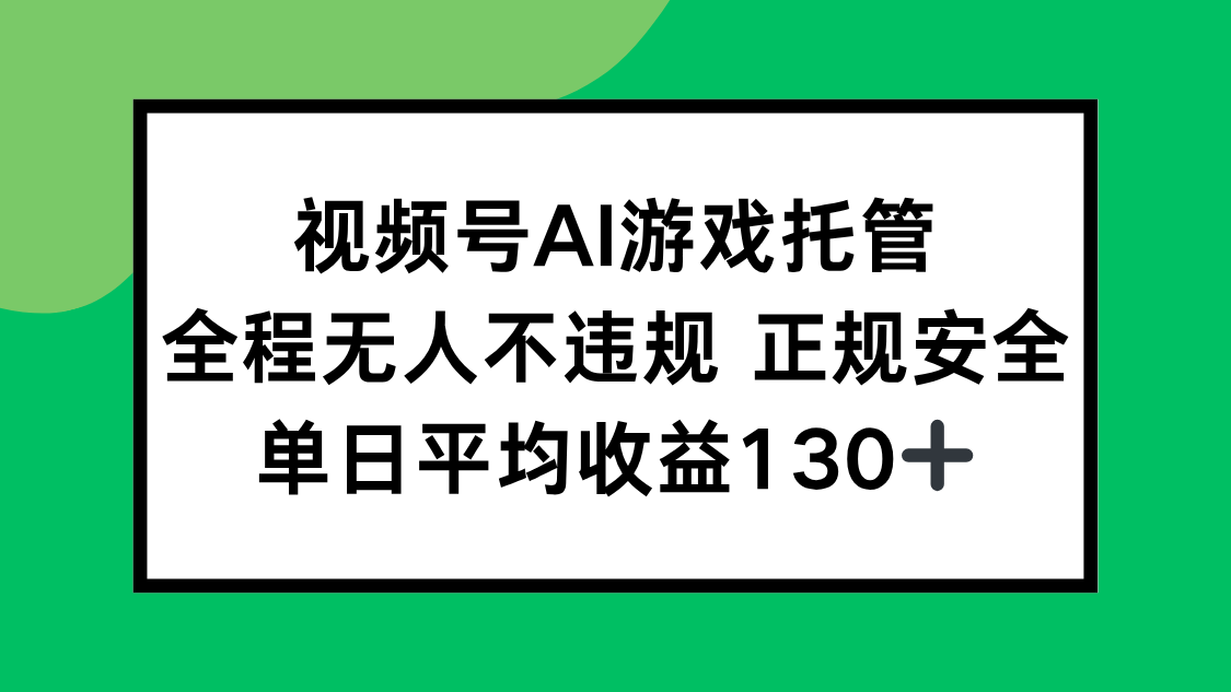 视频号AI游戏托管，全程无人不违规 正规安全，单日平均收益130+-网创资源站