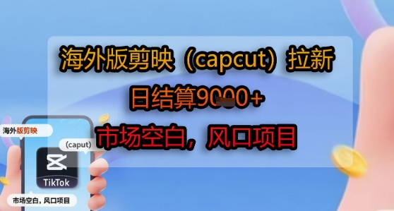 海外版剪映(capcut)拉新，日结算1k+，市场空白，风口项目-网创资源站