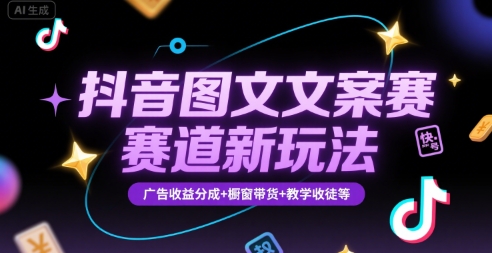 抖音图文文案赛道新玩法，快速养号起号，广告收益分成+橱窗带货+教学收徒等-网创资源站