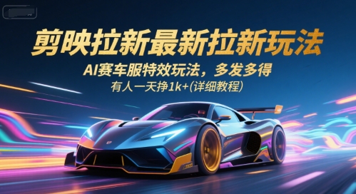 剪映拉新最新拉新玩法，AI赛车服特效玩法，多发多得，有人一天挣1k+(详细教程)-网创资源站