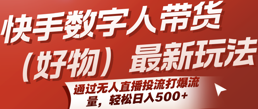 快手数字人带货(好物)最新玩法，通过无人直播投流打爆流量，轻松日入500+-网创资源站