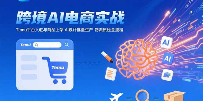 AI+跨境电商实战：Temu平台入驻与商品上架 AI设计批量生产 物流质检全流程-网创资源站